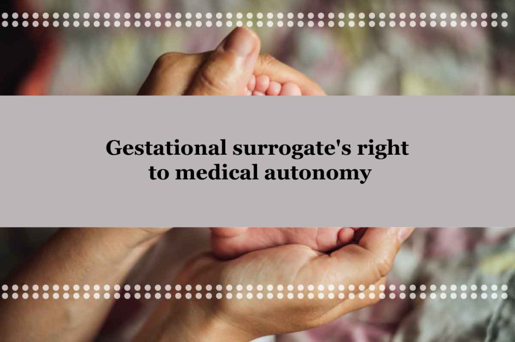 How to Preserve the Gestational surrogate’s right to medical autonomy?